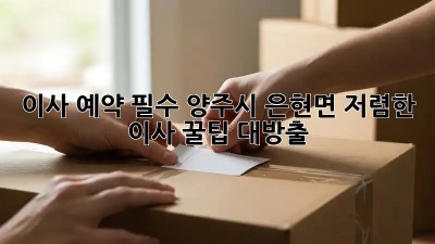 이사 예약 필수! 양주시 은현면 저렴한 이사 꿀팁 대방출 🎉