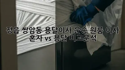 정읍 쌍암동 용달이사 운송: 원룸 이사, 혼자 vs 용달 비교분석